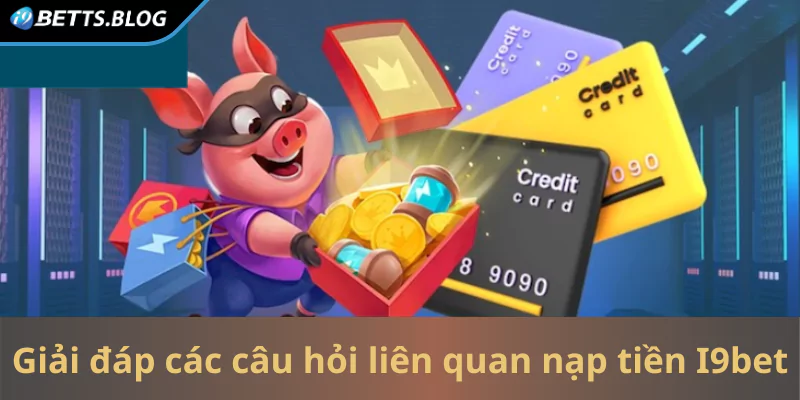 Giải đáp các câu hỏi thường gặp liên quan nạp tiền vào I9bet