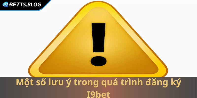 Một số lưu ý cần biết trong quá trình đăng ký vào I9bet