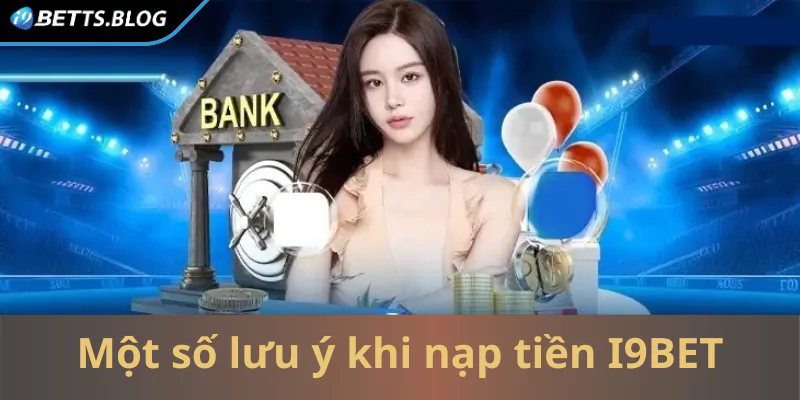 Một số vấn đề cần phải lưu ý khi nạp tiền I9BET