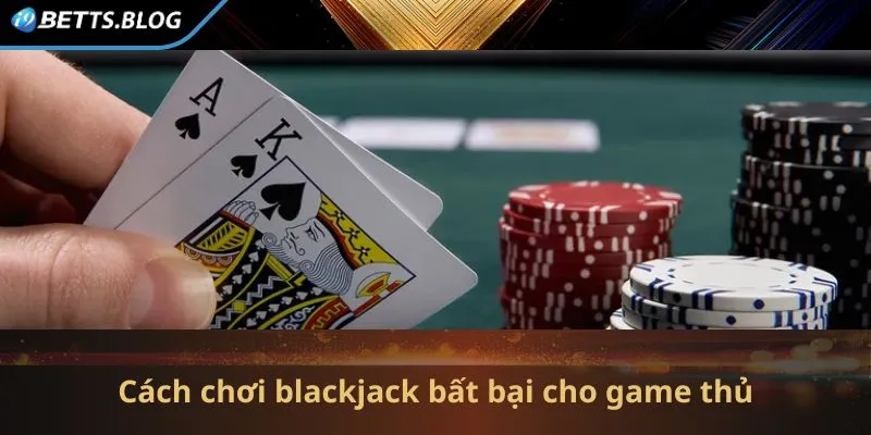 Cách chơi blackjack bất bại cho game thủ