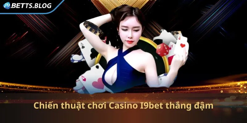 Chiến thuật chơi Casino I9bet bất bại cho game thủ