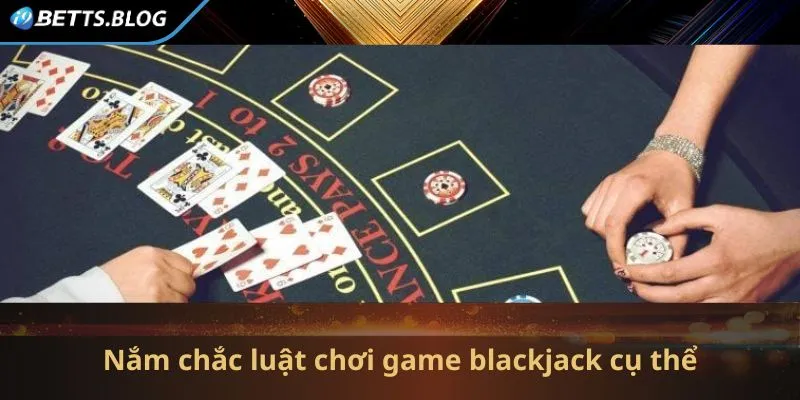 Nắm chắc luật chơi game blackjack cụ thể