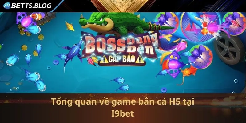 Tổng quan về game bắn cá H5 tại I9bet 